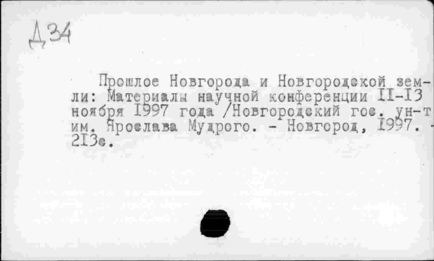 ﻿Прошлое Новгорода и Новгородской земли: Материалу научной конференции II-I3 ноября І997 года /Новгородский гое. ун-т им. Ярослава Мудрого. - Новгород, 1997. -213©.